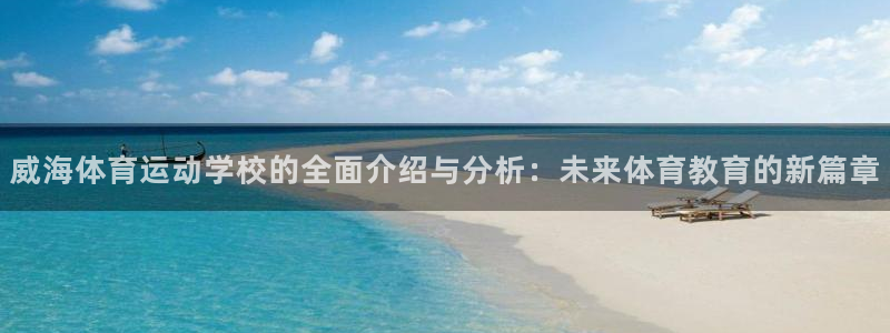 哈哈体育十年：威海体育运动学校的全面介绍与分析：未来体育教育的新篇章