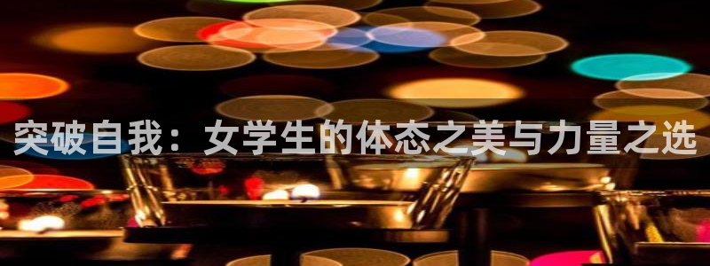 哈哈体育：突破自我：女学生的体态之美与力量之选
