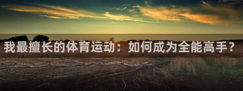 哈哈体育：我最擅长的体育运动：如何成为全能高手？