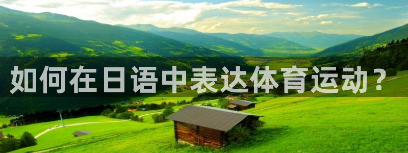 哈哈体育下载：如何在日语中表达体育运动？