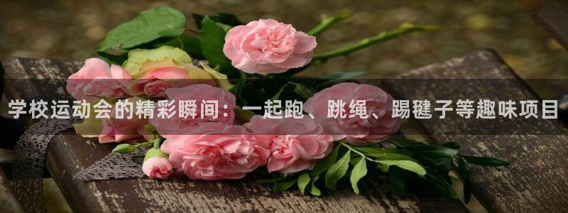 哈哈体育：学校运动会的精彩瞬间：一起跑、跳绳、踢毽子等趣味项目