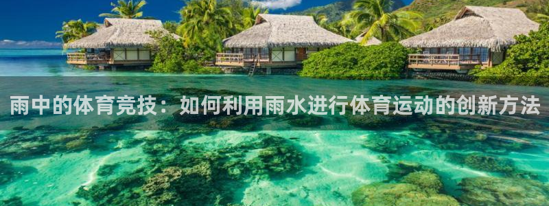哈哈体育十年：雨中的体育竞技：如何利用雨水进行体育运动的创新方法